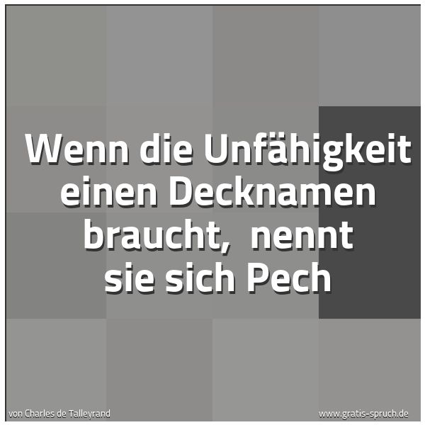 Spruchbild mit dem Text 'Wenn die Unfähigkeit einen Decknamen braucht, 
nennt sie sich Pech'