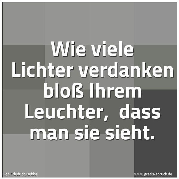 Spruchbild mit dem Text 'Wie viele Lichter verdanken bloß Ihrem Leuchter, 
dass man sie sieht.'