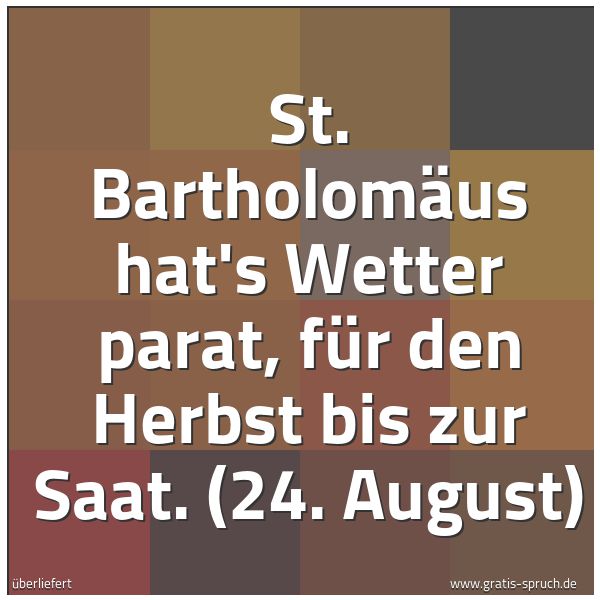 Spruchbild mit dem Text 'St. Bartholomäus hat's Wetter parat,
für den Herbst bis zur Saat.
(24. August)'