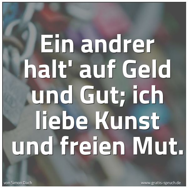 Spruchbild mit dem Text 'Ein andrer halt' auf Geld und Gut;
ich liebe Kunst und freien Mut.'