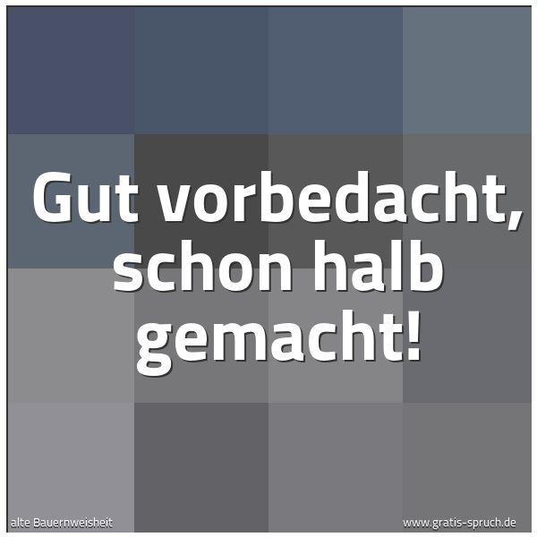 Spruchbild mit dem Text 'Gut vorbedacht, schon halb gemacht!'