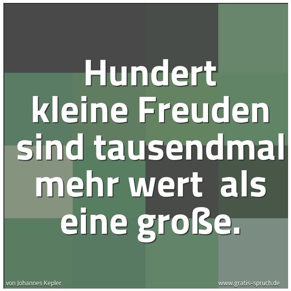 Spruchbild mit dem Text 'Hundert kleine Freuden sind tausendmal mehr wert 
als eine große.'