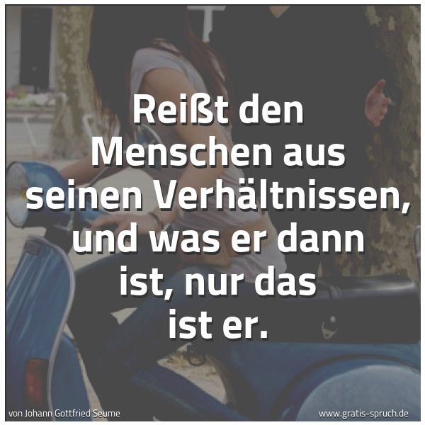 Spruchbild mit dem Text 'Reißt den Menschen aus seinen Verhältnissen,
und was er dann ist, nur das ist er.
'