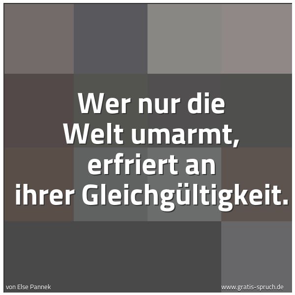 Spruchbild mit dem Text 'Wer nur die Welt umarmt,
erfriert an ihrer Gleichgültigkeit.'