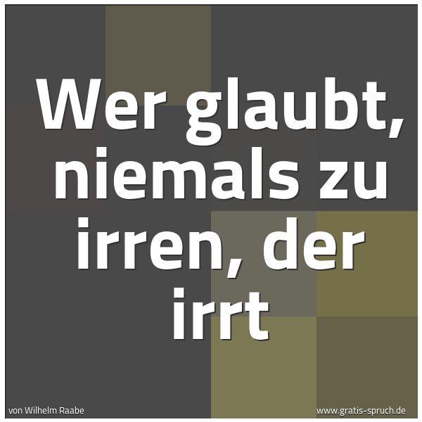 Spruchbild mit dem Text 'Wer glaubt, niemals zu irren,
der irrt'