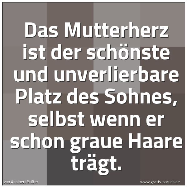 Spruchbild mit dem Text 'Das Mutterherz ist der schönste und unverlierbare Platz des Sohnes, selbst wenn er schon graue Haare trägt. '
