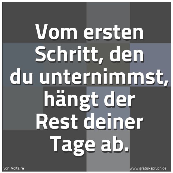 Spruchbild mit dem Text 'Vom ersten Schritt, den du unternimmst,
hängt der Rest deiner Tage ab.'