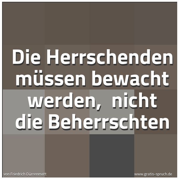 Spruchbild mit dem Text 'Die Herrschenden müssen bewacht werden, 
nicht die Beherrschten'