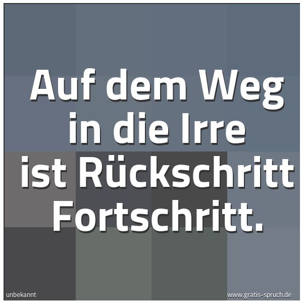 Spruchbild mit dem Text 'Auf dem Weg in die Irre ist Rückschritt Fortschritt.'