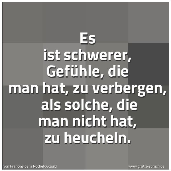 Spruchbild mit dem Text 'Es ist schwerer, Gefühle, die man hat, zu verbergen, 
als solche, die man nicht hat, zu heucheln.'