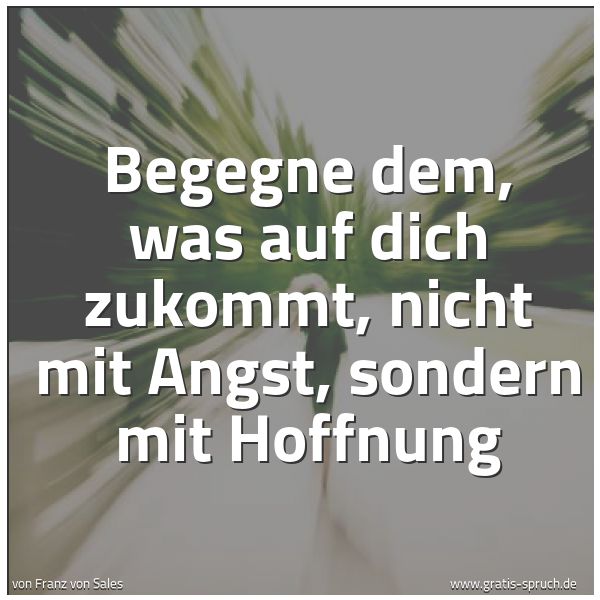 Spruchbild mit dem Text 'Begegne dem, was auf dich zukommt,
nicht mit Angst,
sondern mit Hoffnung'