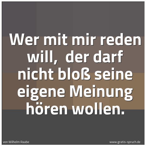 Spruchbild mit dem Text 'Wer mit mir reden will, 
der darf nicht bloß seine eigene Meinung hören wollen.'