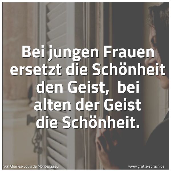 Spruchbild mit dem Text 'Bei jungen Frauen ersetzt die Schönheit den Geist, 
bei alten der Geist die Schönheit.'