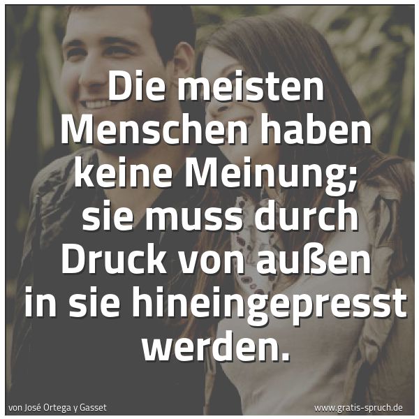 Spruchbild mit dem Text 'Die meisten Menschen haben keine Meinung; 
sie muss durch Druck von außen in sie hineingepresst werden.'