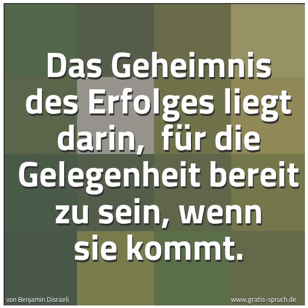 Spruchbild mit dem Text 'Das Geheimnis des Erfolges liegt darin, 
für die Gelegenheit bereit zu sein, wenn sie kommt.'