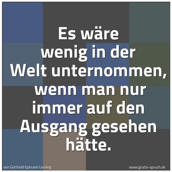 Spruchbild mit dem Text 'Es wäre wenig in der Welt unternommen, 
wenn man nur immer auf den Ausgang gesehen hätte.'