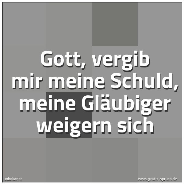Spruchbild mit dem Text 'Gott, vergib mir meine Schuld,
meine Gläubiger weigern sich'