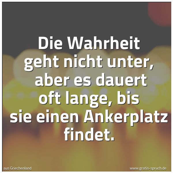 Spruchbild mit dem Text 'Die Wahrheit geht nicht unter, 
aber es dauert oft lange, bis sie einen Ankerplatz findet. '