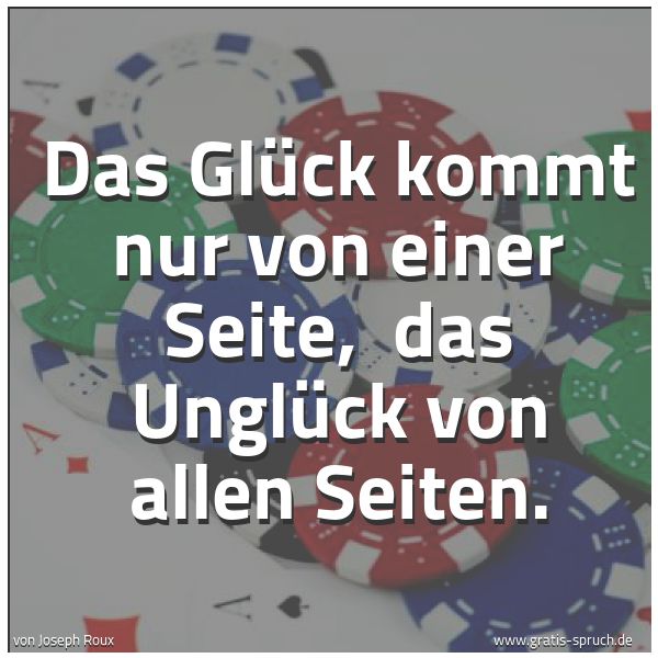 Spruchbild mit dem Text 'Das Glück kommt nur von einer Seite, 
das Unglück von allen Seiten.
 '