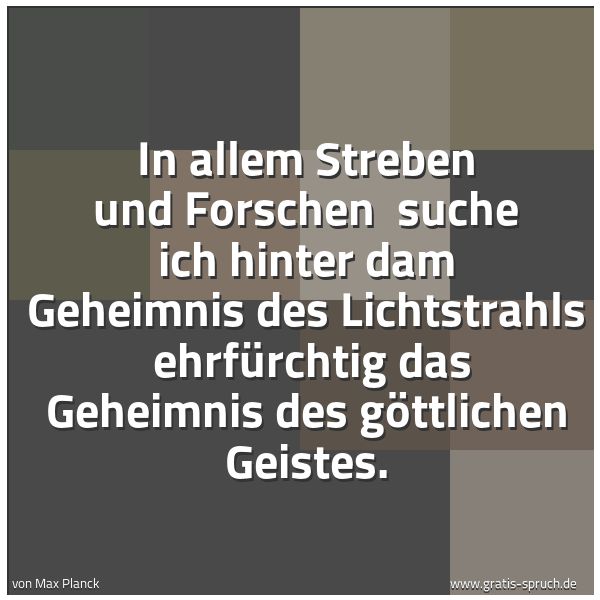 Spruchbild mit dem Text 'In allem Streben und  Forschen 
suche ich hinter dam Geheimnis des Lichtstrahls 
ehrfürchtig das Geheimnis des göttlichen Geistes.'