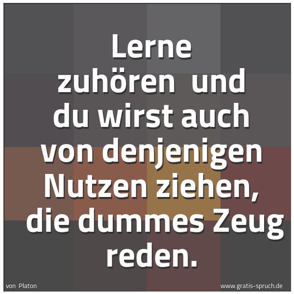 Spruchbild mit dem Text 'Lerne zuhören 
und du wirst auch von denjenigen Nutzen ziehen, 
die dummes Zeug reden.'