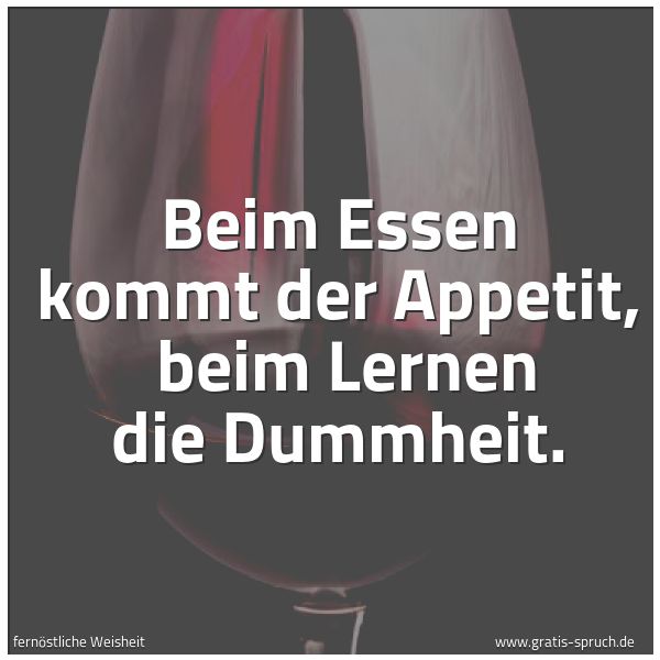 Spruchbild mit dem Text 'Beim Essen kommt der Appetit, 
beim Lernen die Dummheit.'