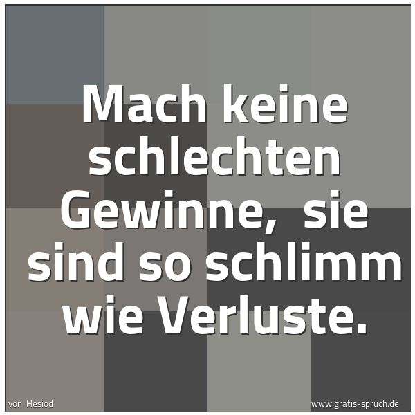 Spruchbild mit dem Text 'Mach keine schlechten Gewinne, 
sie sind so schlimm wie Verluste.'
