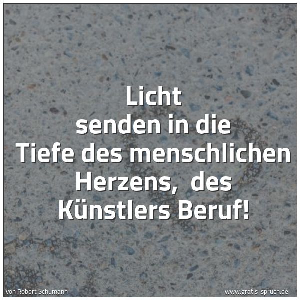 Spruchbild mit dem Text 'Licht senden in die Tiefe des menschlichen Herzens, 
des Künstlers Beruf!'