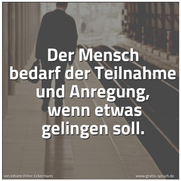 Spruchbild mit dem Text 'Der Mensch bedarf der Teilnahme und Anregung, 
wenn etwas gelingen soll.'