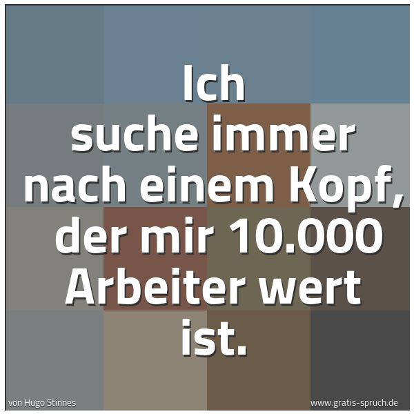 Spruchbild mit dem Text 'Ich suche immer nach einem Kopf, 
der mir 10.000 Arbeiter wert ist.
'