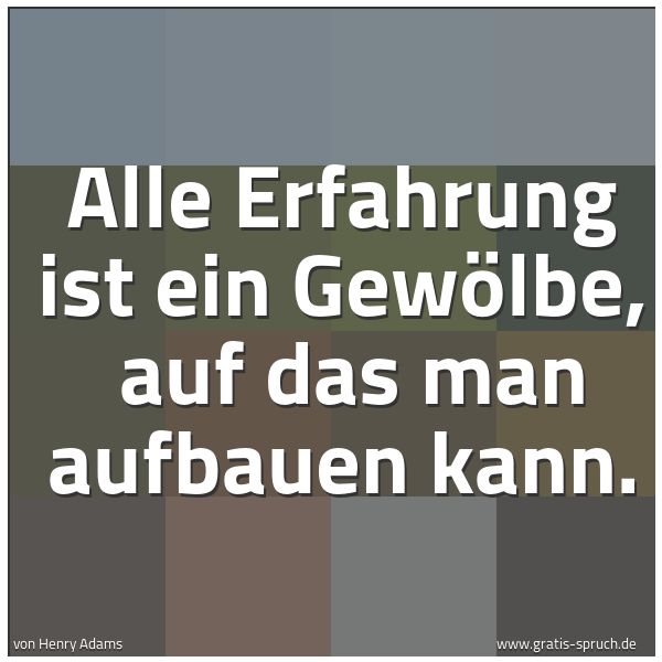 Spruchbild mit dem Text 'Alle Erfahrung ist ein Gewölbe, 
auf das man aufbauen kann.'