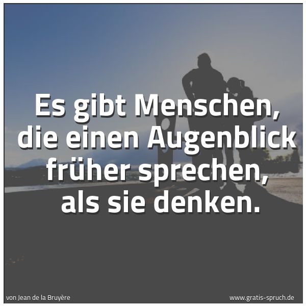 Spruchbild mit dem Text 'Es gibt Menschen, die einen Augenblick früher sprechen, 
als sie denken.'