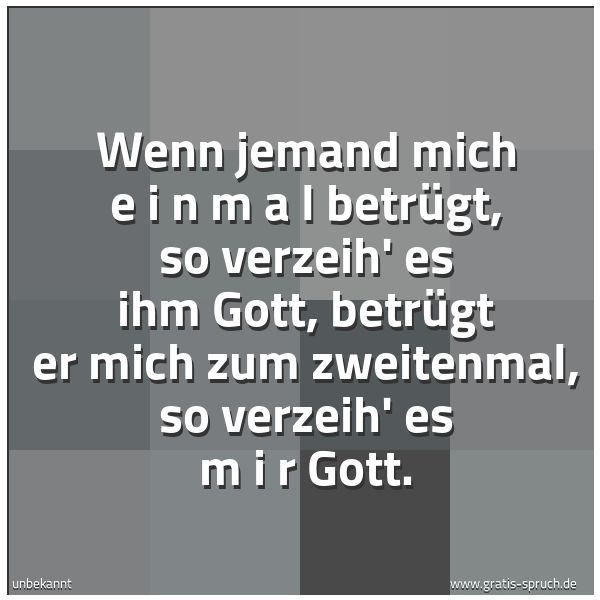 Spruchbild mit dem Text 'Wenn jemand mich  e i n m a l  betrügt, so verzeih' es ihm Gott, betrügt er mich zum zweitenmal, so verzeih' es  m i r
Gott.'