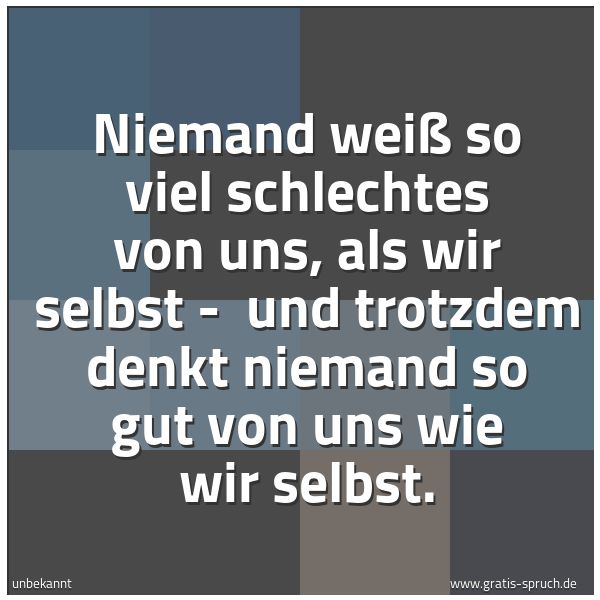 Spruchbild mit dem Text 'Niemand weiß so viel schlechtes von uns, als wir selbst - 
und trotzdem denkt niemand so gut von uns wie wir selbst.'