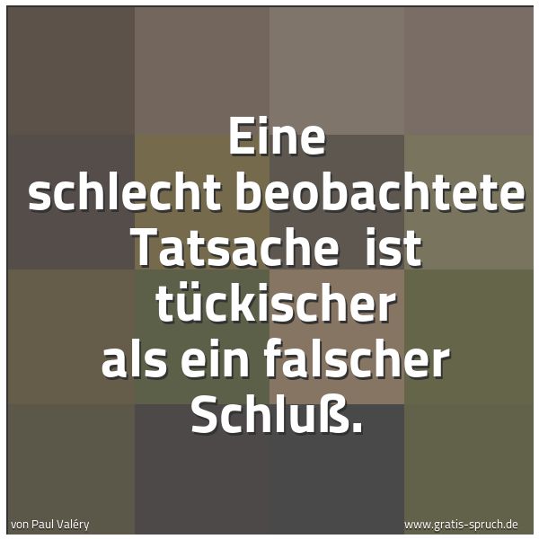 Spruchbild mit dem Text 'Eine schlecht beobachtete Tatsache 
ist tückischer als ein falscher Schluß.'