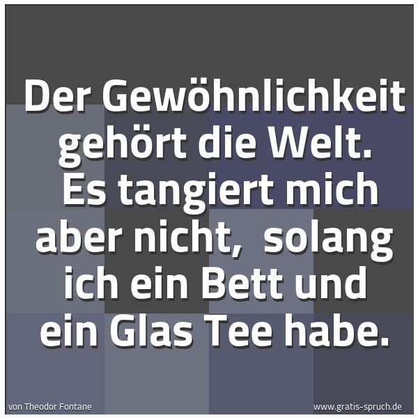 Spruchbild mit dem Text 'Der Gewöhnlichkeit gehört die Welt. 
Es tangiert mich aber nicht, 
solang ich ein Bett und ein Glas Tee habe.'