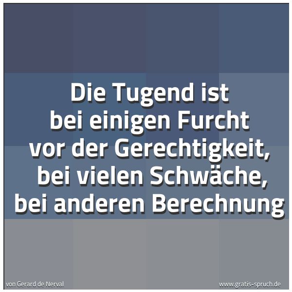 Spruchbild mit dem Text 'Die Tugend ist bei einigen Furcht vor der Gerechtigkeit, 
bei vielen Schwäche, bei anderen Berechnung'