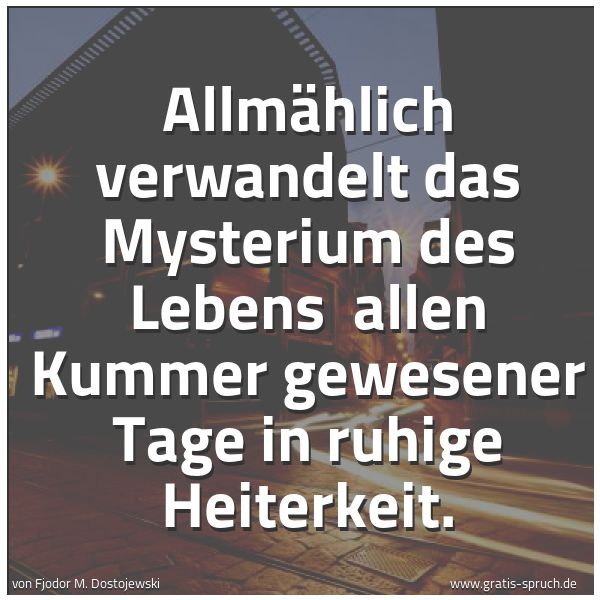 Spruchbild mit dem Text 'Allmählich verwandelt das Mysterium des Lebens 
allen Kummer gewesener Tage in ruhige Heiterkeit.'