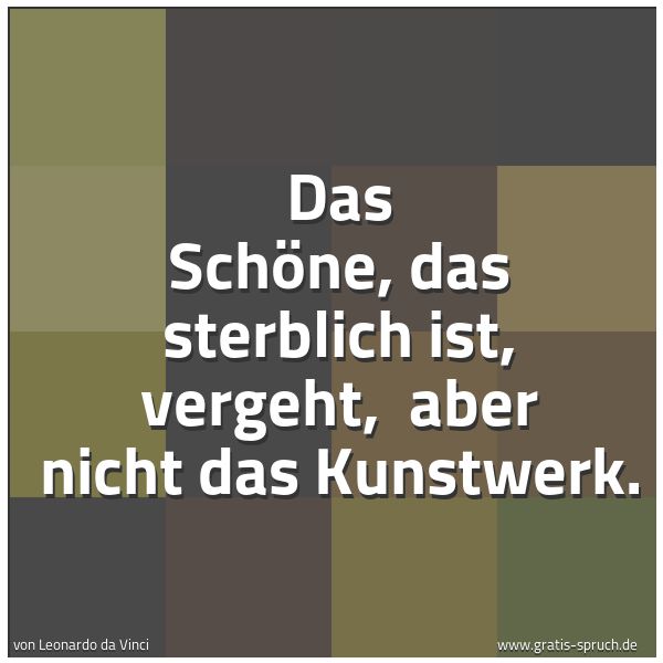 Spruchbild mit dem Text 'Das Schöne, das sterblich ist, vergeht, 
aber nicht das Kunstwerk.'