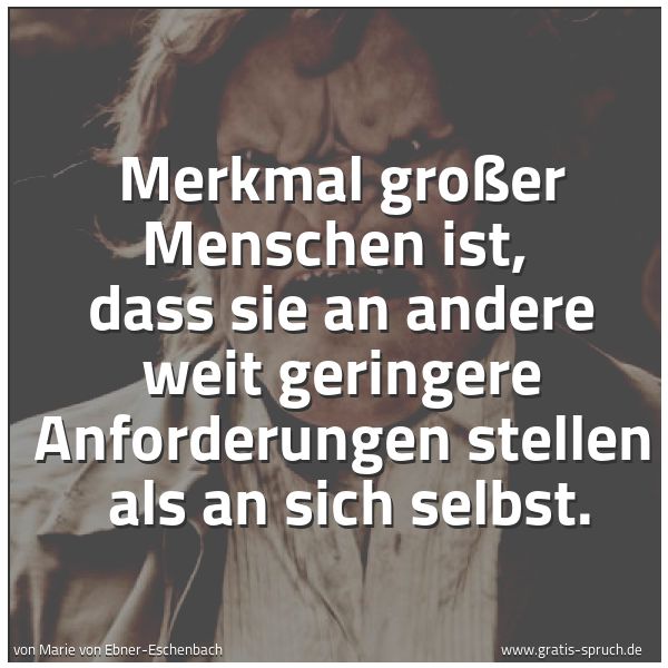 Spruchbild mit dem Text 'Merkmal großer Menschen ist, 
dass sie an andere weit geringere Anforderungen stellen 
als an sich selbst.'
