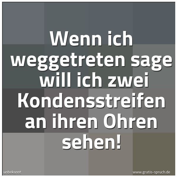 Spruchbild mit dem Text 'Wenn ich weggetreten sage 
will ich zwei Kondensstreifen an ihren Ohren sehen! '