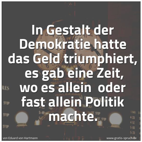 Spruchbild mit dem Text 'In Gestalt der Demokratie hatte das Geld triumphiert, 
es gab eine Zeit, wo es allein 
oder fast allein Politik machte.'