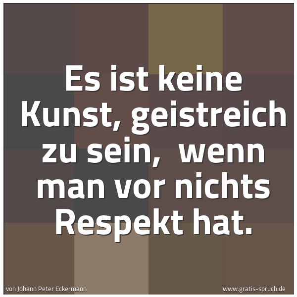 Spruchbild mit dem Text 'Es ist keine Kunst, geistreich zu sein, 
wenn man vor nichts Respekt hat.'