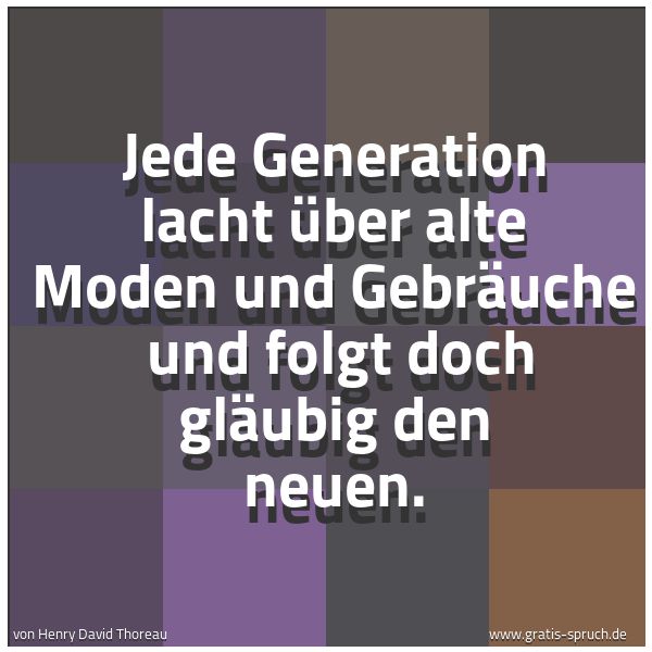 Spruchbild mit dem Text 'Jede Generation lacht über alte Moden und Gebräuche 
und folgt doch gläubig den neuen.'