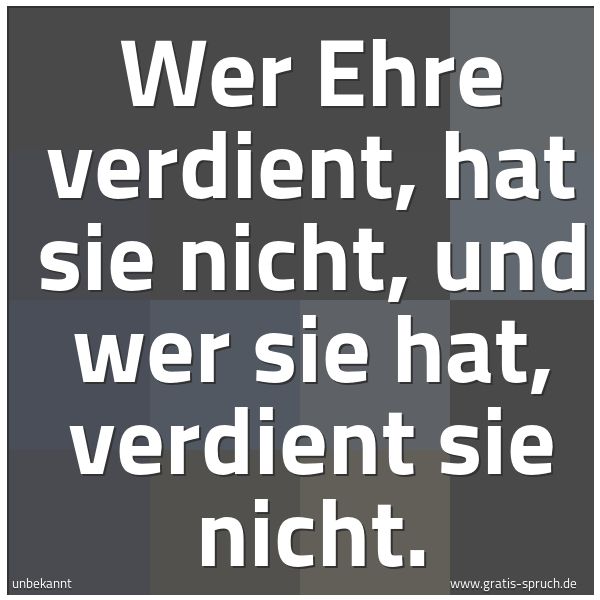 Spruchbild mit dem Text 'Wer Ehre verdient, hat sie nicht,
und wer sie hat, verdient sie nicht.'