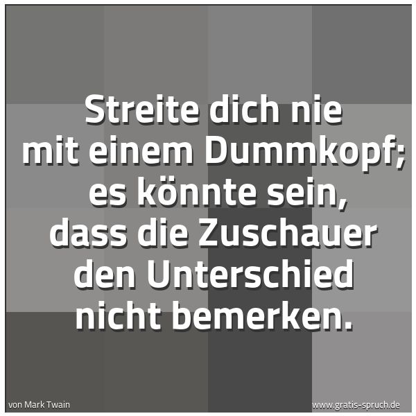 Spruchbild mit dem Text 'Streite dich nie mit einem Dummkopf; 
es könnte sein, dass die Zuschauer den Unterschied nicht bemerken. '