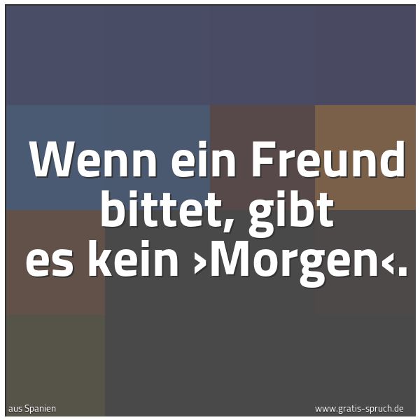 Spruchbild mit dem Text 'Wenn ein Freund bittet, gibt es kein ›Morgen‹.'