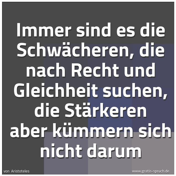 Spruchbild mit dem Text 'Immer sind es die Schwächeren, die nach Recht und Gleichheit suchen, die Stärkeren aber kümmern sich nicht darum'