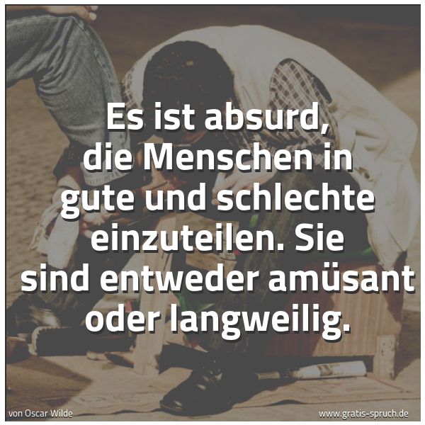 Spruchbild mit dem Text 'Es ist absurd, die Menschen in gute und schlechte einzuteilen. Sie sind entweder amüsant oder langweilig. '
