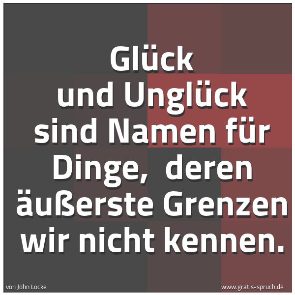 Spruchbild mit dem Text 'Glück und Unglück sind Namen für Dinge, 
deren äußerste Grenzen wir nicht kennen.'